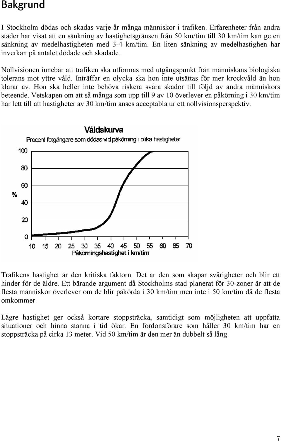 En liten sänkning av medelhastighen har inverkan på antalet dödade och skadade. Nollvisionen innebär att trafiken ska utformas med utgångspunkt från människans biologiska tolerans mot yttre våld.