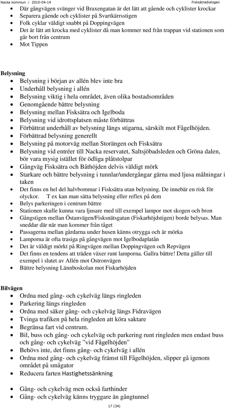 området, även olika bostadsområden Genomgående bättre belysning Belysning mellan Fisksätra och Igelboda Belysning vid idrottsplatsen måste förbättras Förbättrat underhåll av belysning längs stigarna,