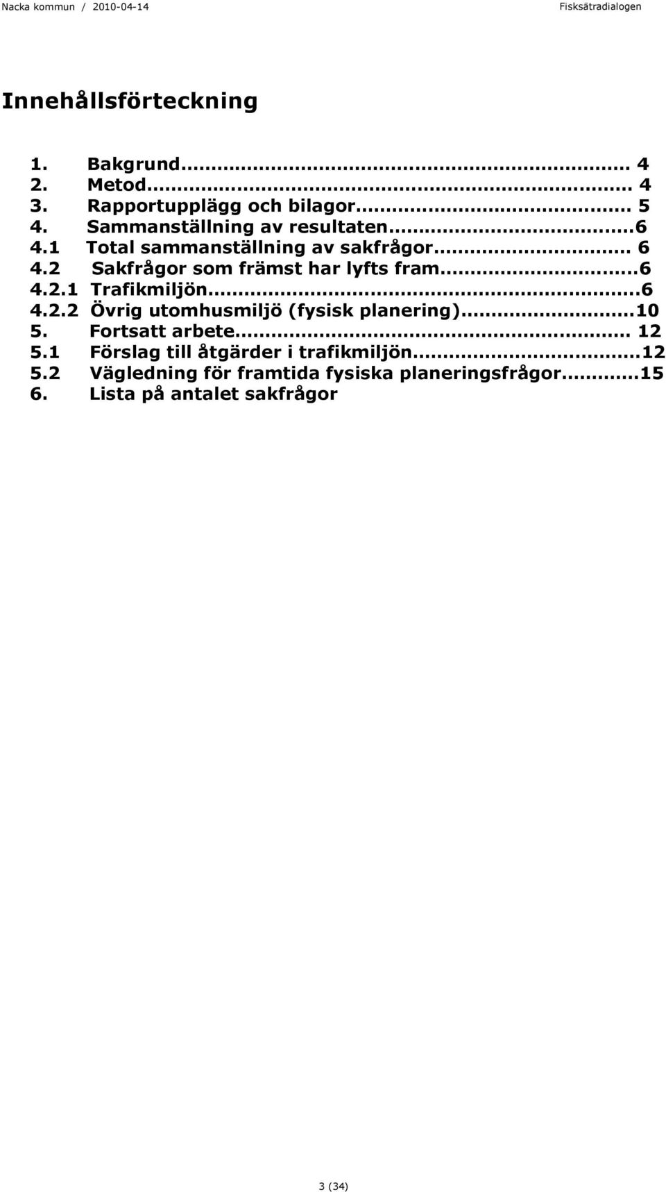 2 Sakfrågor som främst har lyfts fram...6 4.2.1 Trafikmiljön...6 4.2.2 Övrig utomhusmiljö (fysisk planering).