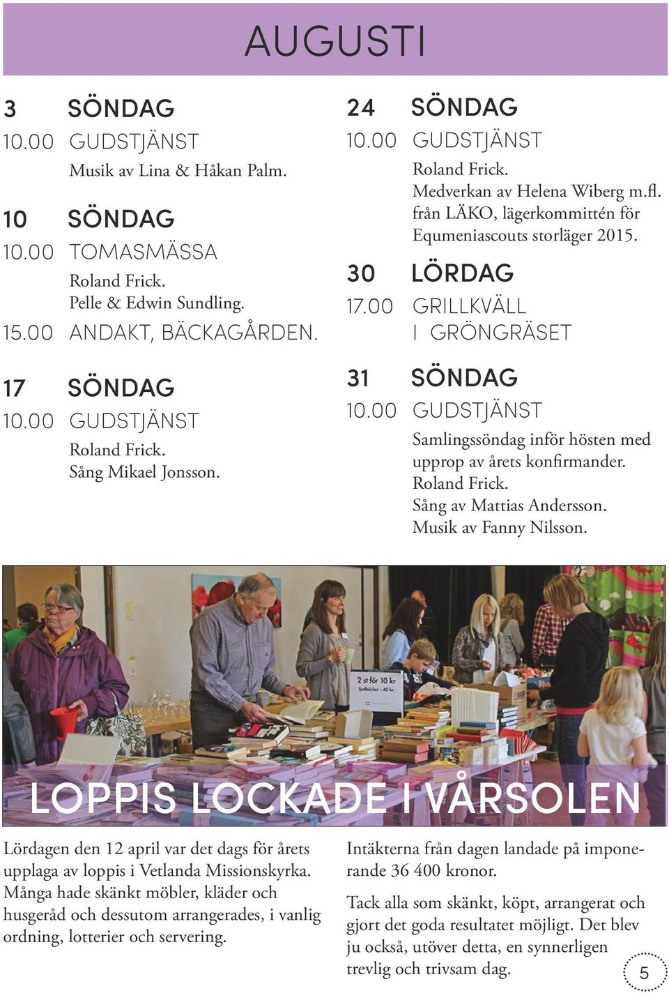 00 GRILLKVÄLL I GRÖNGRÄSET 31 SÖNDAG Samlingssöndag inför hösten med upprop av årets konfirmander. Roland Frick. Sång av Mattias Andersson. Musik av Fanny Nilsson.