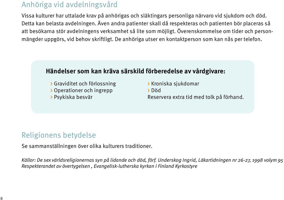 Överenskommelse om tider och personmängder uppgörs, vid behov skriftligt. De anhöriga utser en kontaktperson som kan nås per telefon.