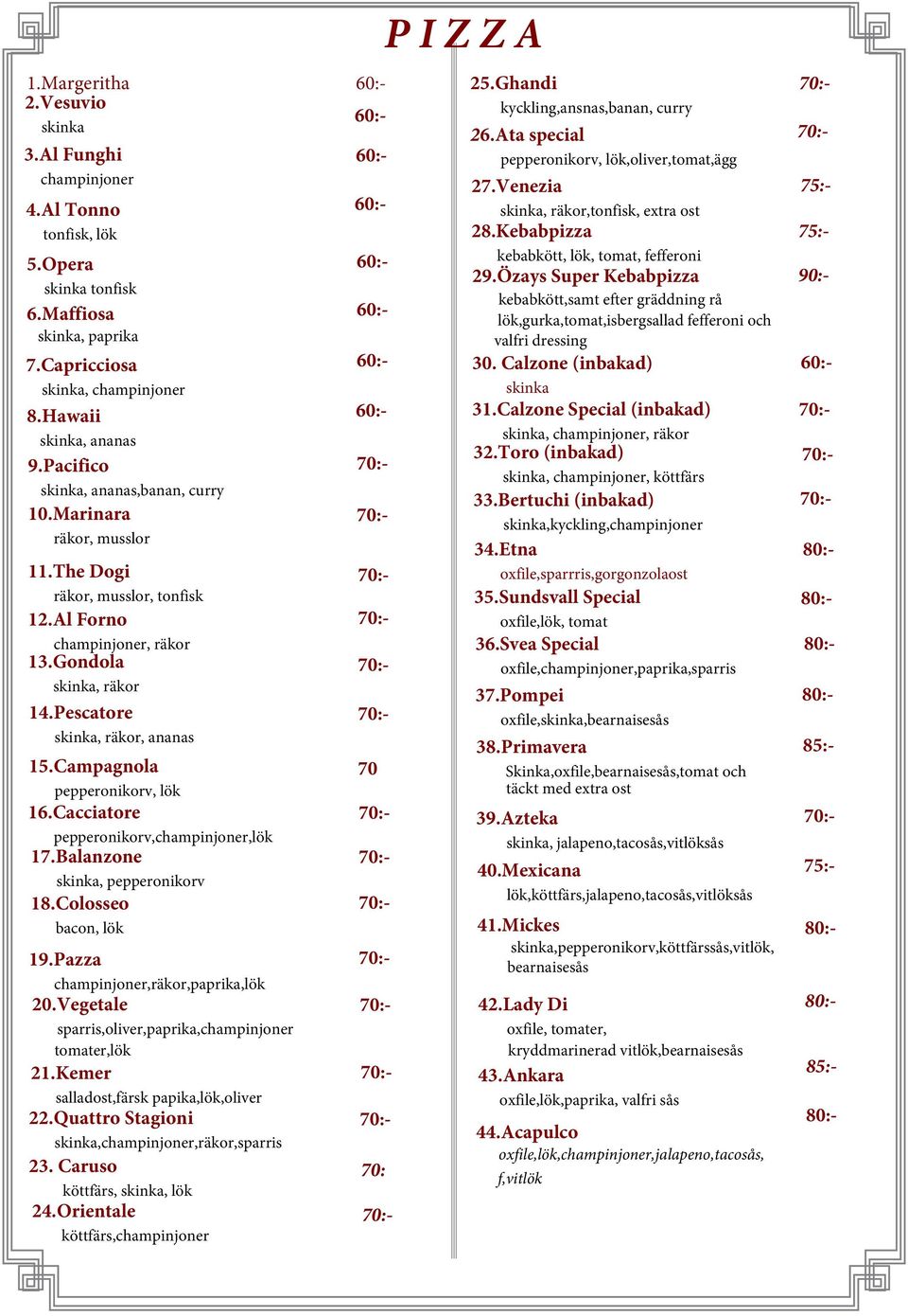 Cacciatore pepperonikorv,champinjoner,lök 17.Balanzone skinka, pepperonikorv 18.Colosseo bacon, lök 19.Pazza champinjoner,räkor,paprika,lök 20.