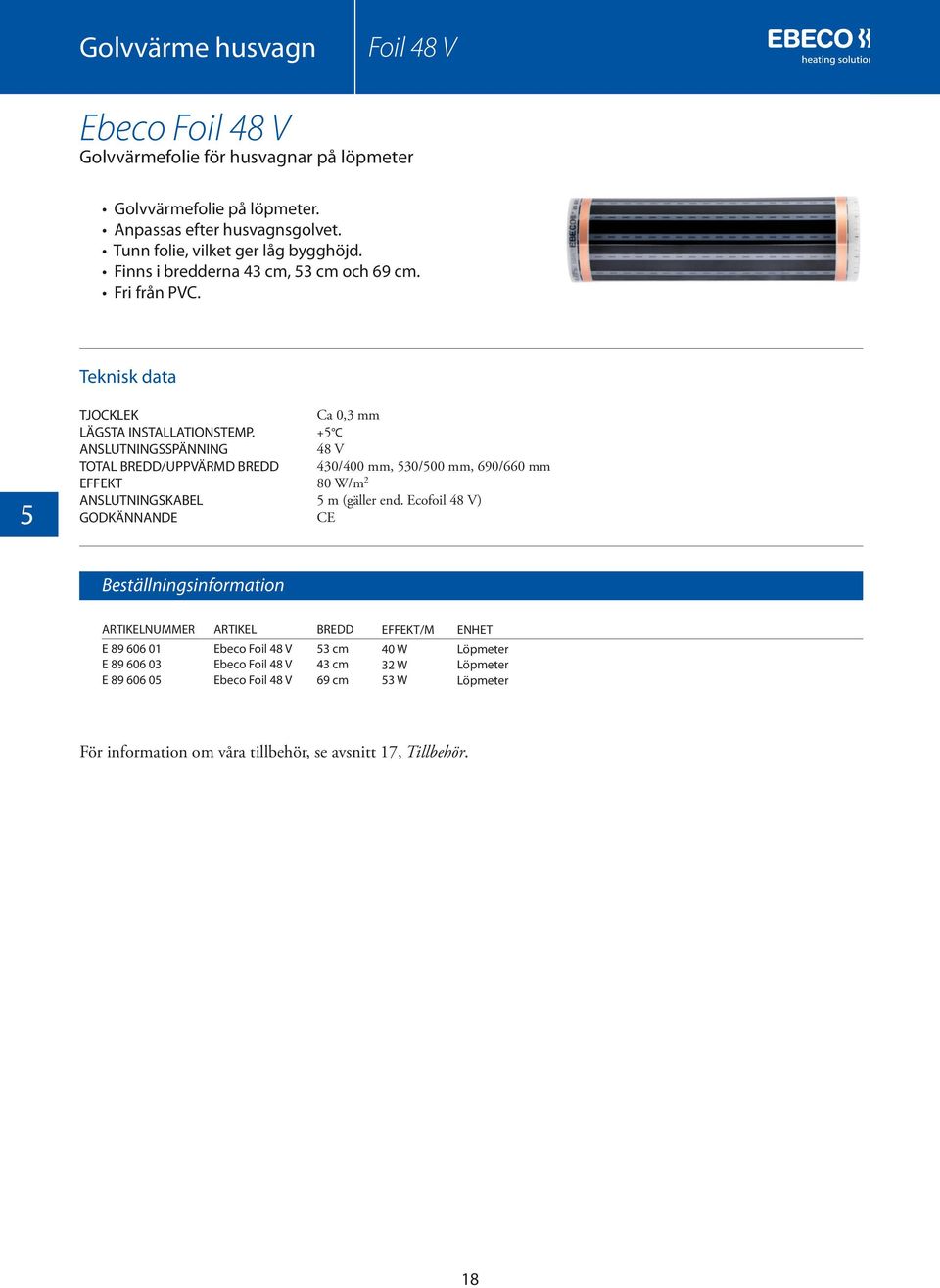 ANSLUTNINGSSPÄNNING TOTAL BREDD/UPPVÄRMD BREDD ANSLUTNINGSKABEL Ca 0,3 mm +5 C 48 V 430/400 mm, 530/500 mm, 690/660 mm 80 W/m 2 5 m (gäller end.