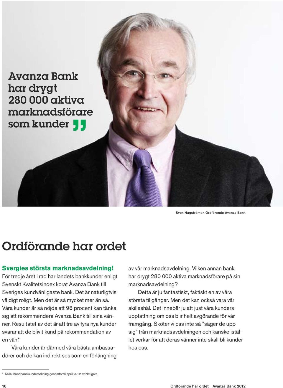 Våra kunder är så nöjda att 98 procent kan tänka sig att rekommendera Avanza Bank till sina vänner.