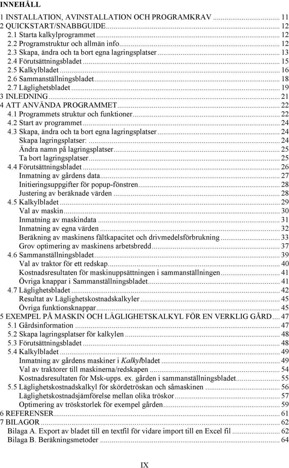 1 Programmets struktur och funktioner... 22 4.2 Start av programmet... 24 4.3 Skapa, ändra och ta bort egna lagringsplatser... 24 Skapa lagringsplatser:... 24 Ändra namn på lagringsplatser.