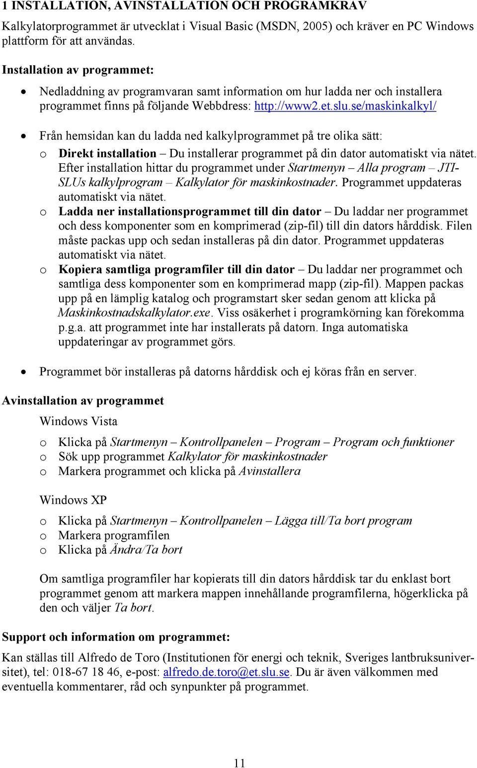 se/maskinkalkyl/ Från hemsidan kan du ladda ned kalkylprogrammet på tre olika sätt: o Direkt installation Du installerar programmet på din dator automatiskt via nätet.