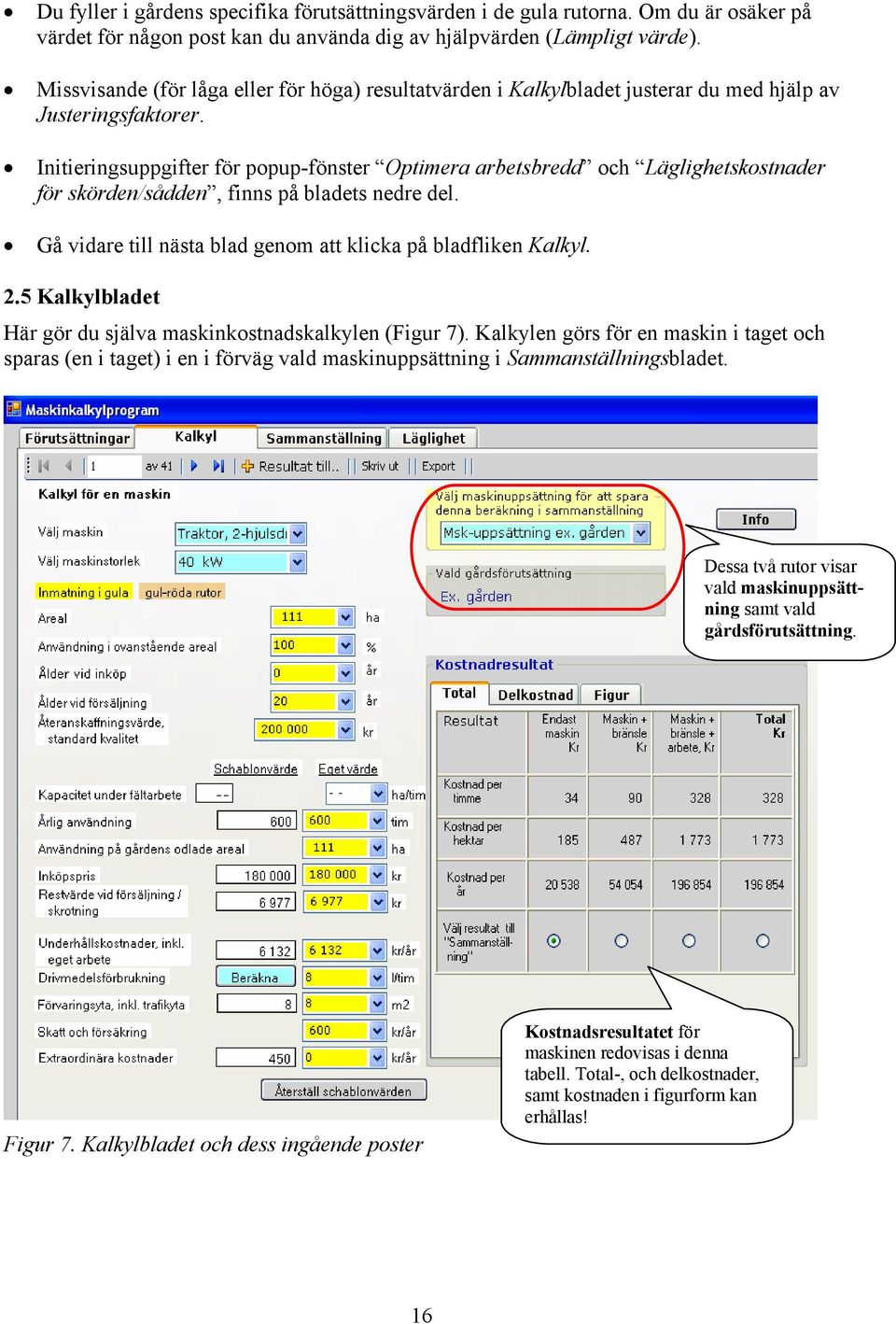 Initieringsuppgifter för popup-fönster Optimera arbetsbredd och Läglighetskostnader för skörden/sådden, finns på bladets nedre del. Gå vidare till nästa blad genom att klicka på bladfliken Kalkyl. 2.