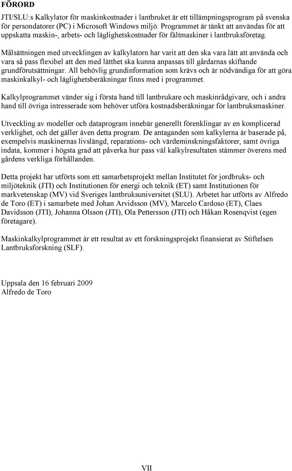 Målsättningen med utvecklingen av kalkylatorn har varit att den ska vara lätt att använda och vara så pass flexibel att den med lätthet ska kunna anpassas till gårdarnas skiftande