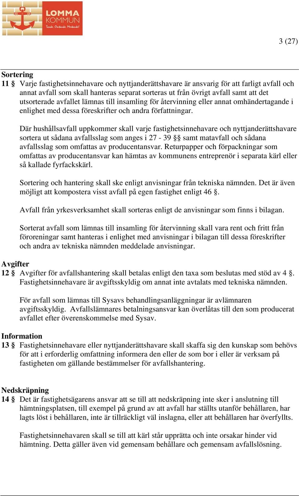 Där hushållsavfall uppkommer skall varje fastighetsinnehavare och nyttjanderättshavare sortera ut sådana avfallsslag som anges i 27-39 samt matavfall och sådana avfallsslag som omfattas av