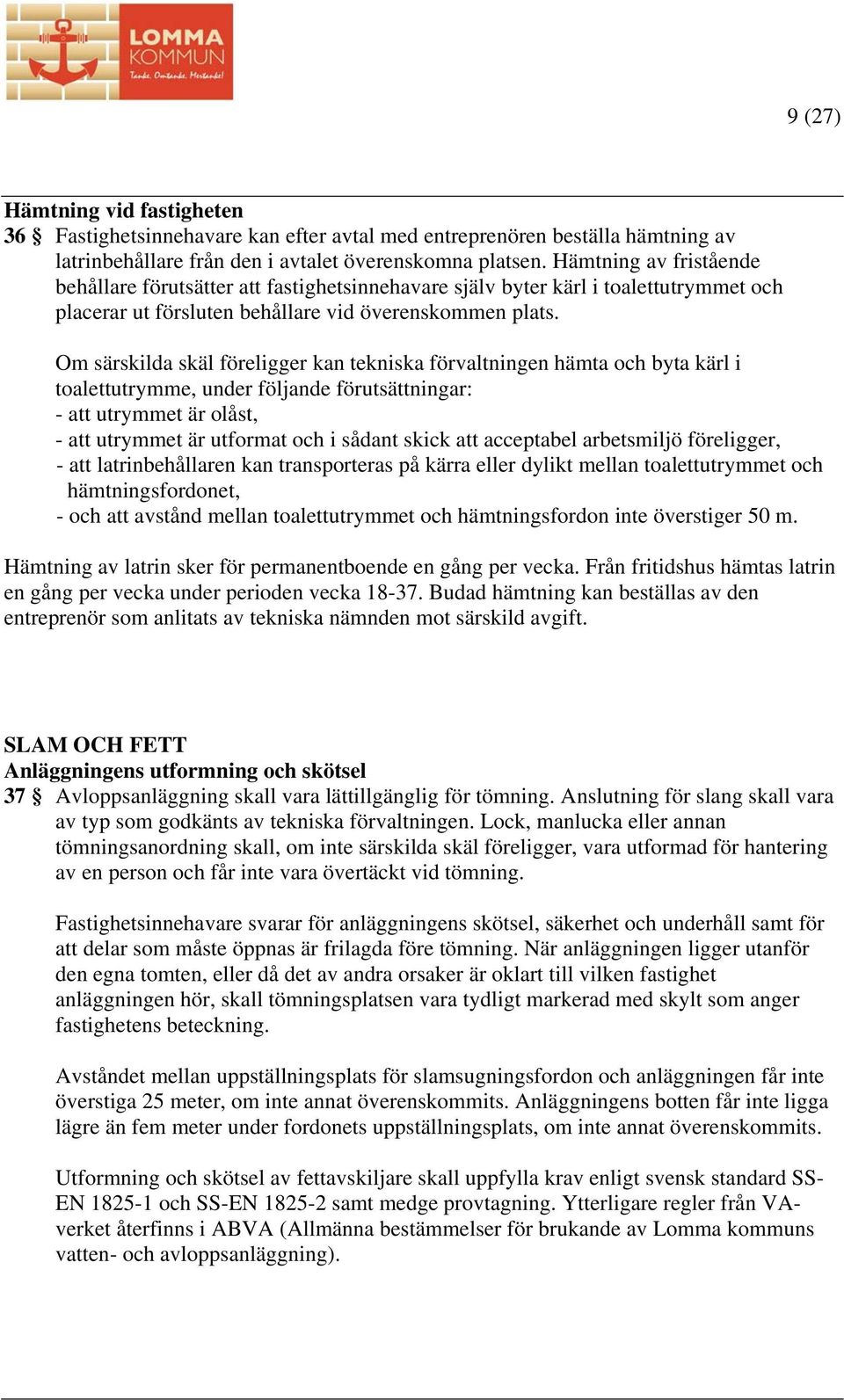 Om särskilda skäl föreligger kan tekniska förvaltningen hämta och byta kärl i toalettutrymme, under följande förutsättningar: - att utrymmet är olåst, - att utrymmet är utformat och i sådant skick