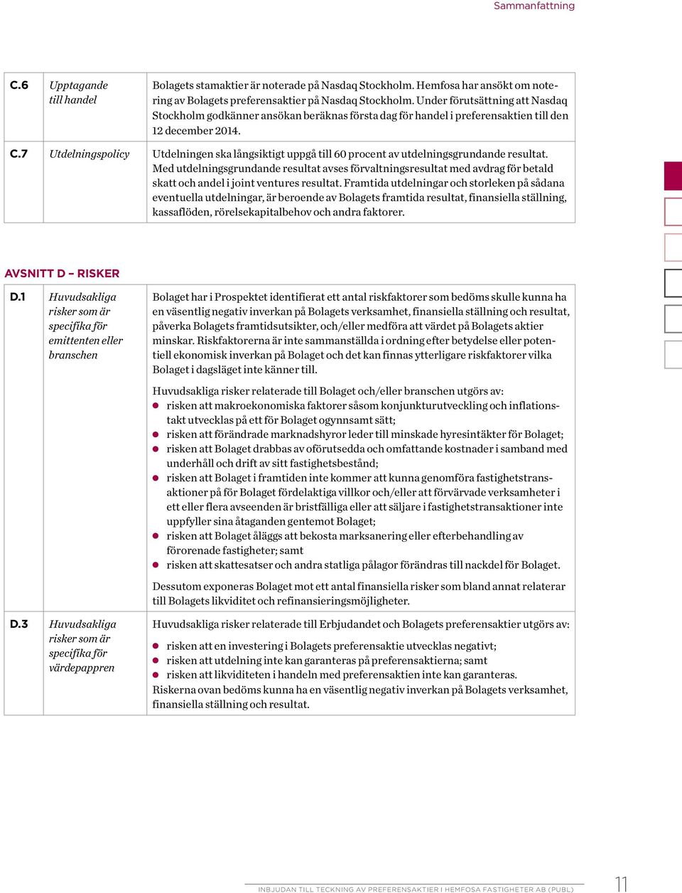 7 Utdelningspolicy Utdelningen ska långsiktigt uppgå till 60 procent av utdelningsgrundande resultat.