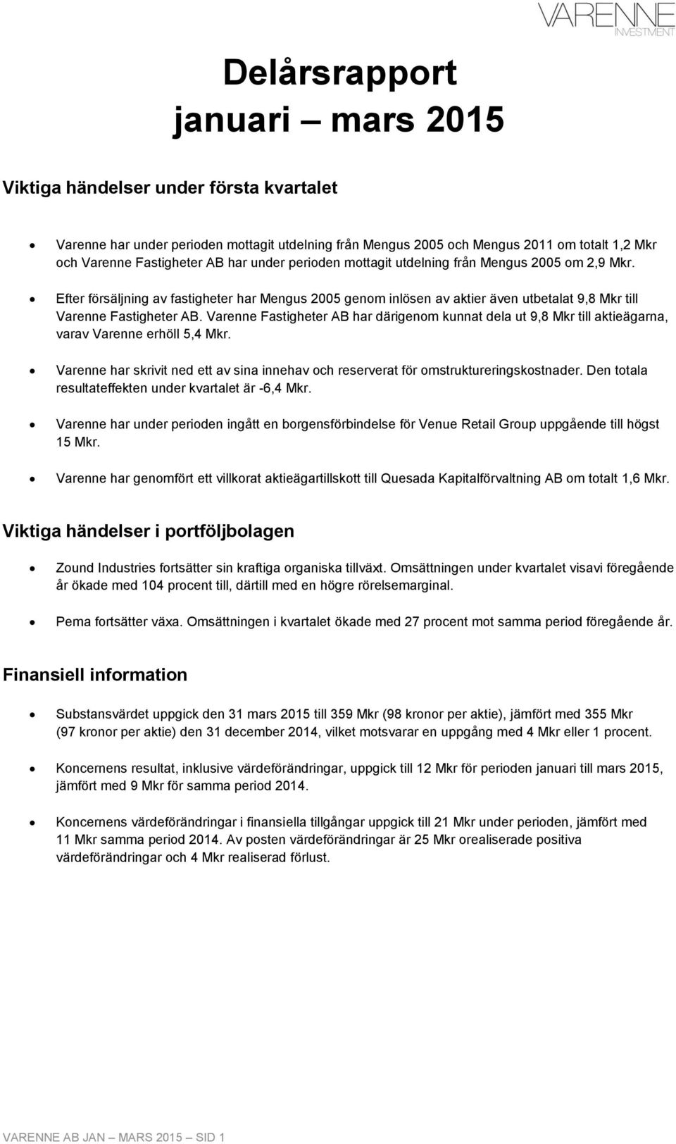 Varenne Fastigheter AB har därigenom kunnat dela ut 9,8 Mkr till aktieägarna, varav Varenne erhöll 5,4 Mkr. Varenne har skrivit ned ett av sina innehav och reserverat för omstruktureringskostnader.