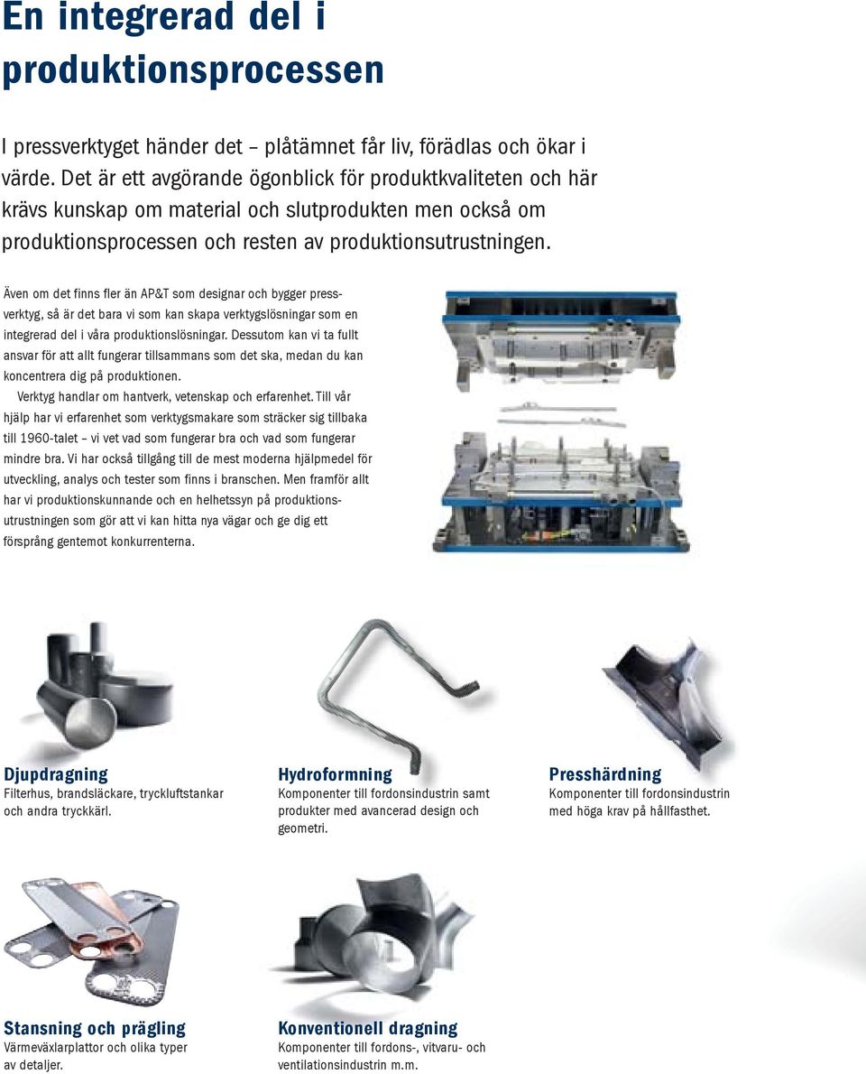 Även om det finns fler än AP&T som designar och bygger pressverktyg, så är det bara vi som kan skapa verktygslösningar som en integrerad del i våra produktionslösningar.