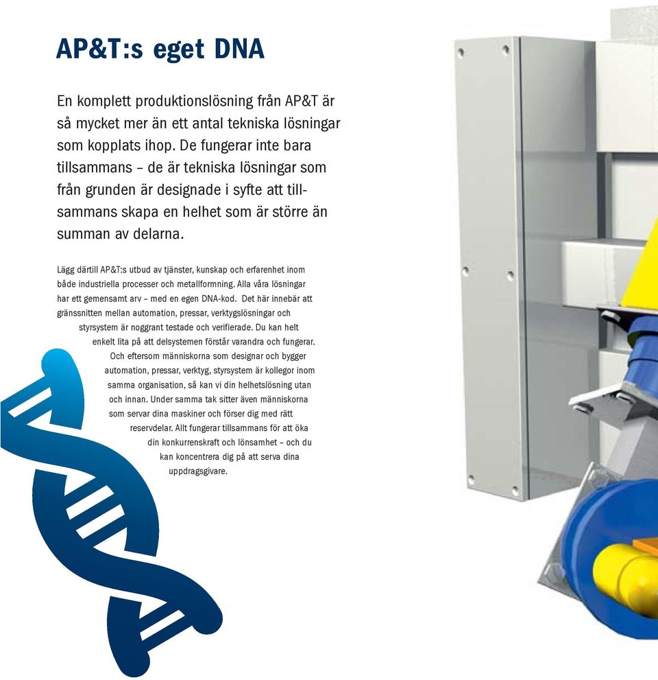 Lägg därtill AP&T:s utbud av tjänster, kunskap och erfarenhet inom både industriella processer och metallformning. Alla våra lösningar har ett gemensamt arv med en egen DNA-kod.