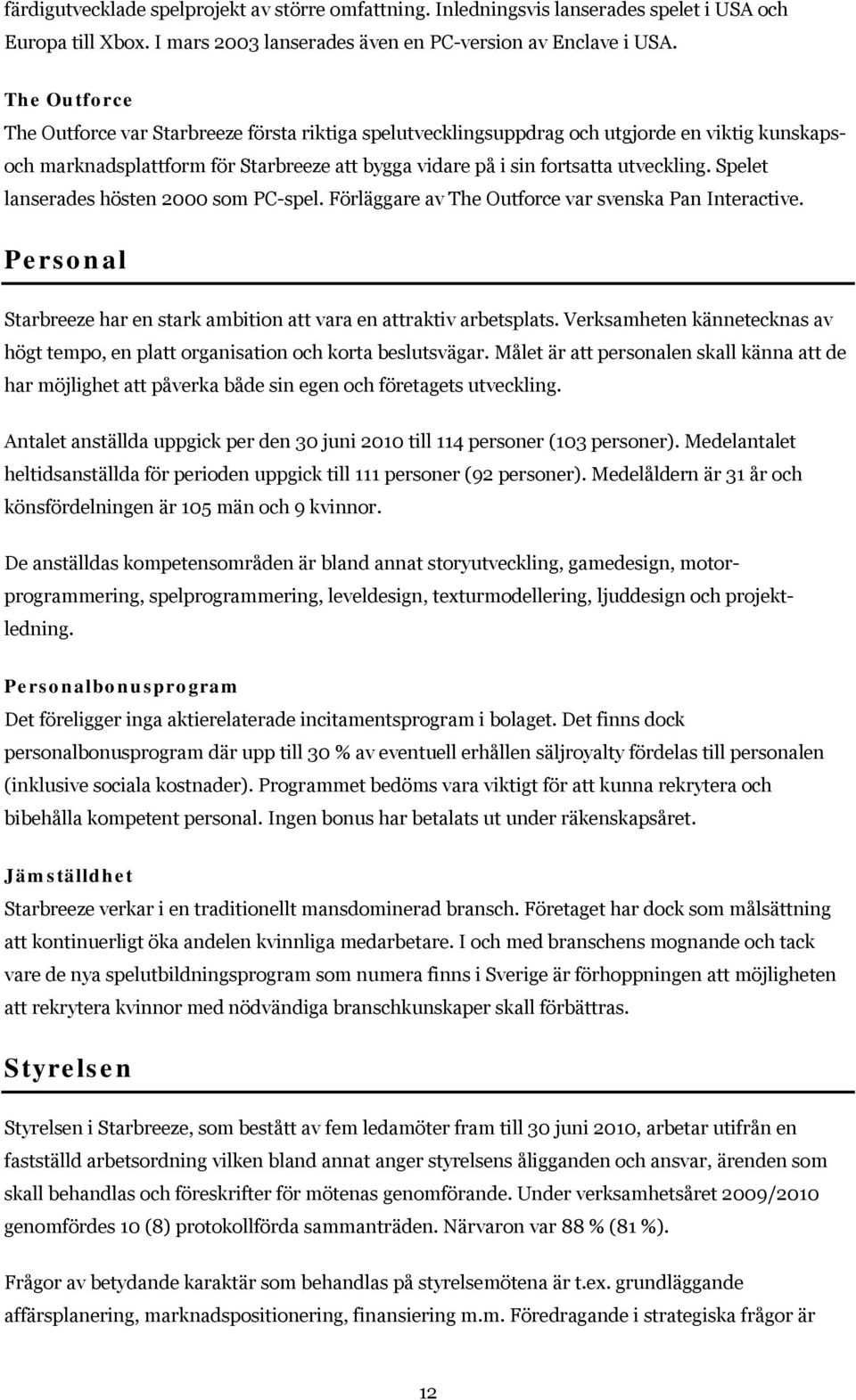 Spelet lanserades hösten 2000 som PC-spel. Förläggare av The Outforce var svenska Pan Interactive. Personal Starbreeze har en stark ambition att vara en attraktiv arbetsplats.