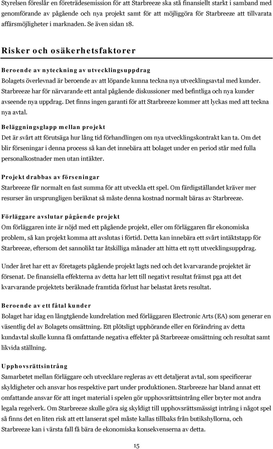 Risker och osäkerhetsfaktorer Beroende av nyteckning av utvecklingsuppdrag Bolagets överlevnad är beroende av att löpande kunna teckna nya utvecklingsavtal med kunder.