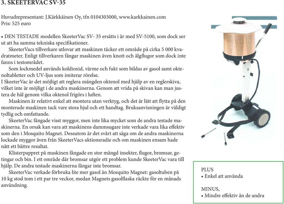 SkeeterVacs tillverkare utlovar att maskinen täcker ett område på cirka 5 000 kvadratmeter. Enligt tillverkaren fångar maskinen även knott och älgflugor som dock inte fanns i testområdet.