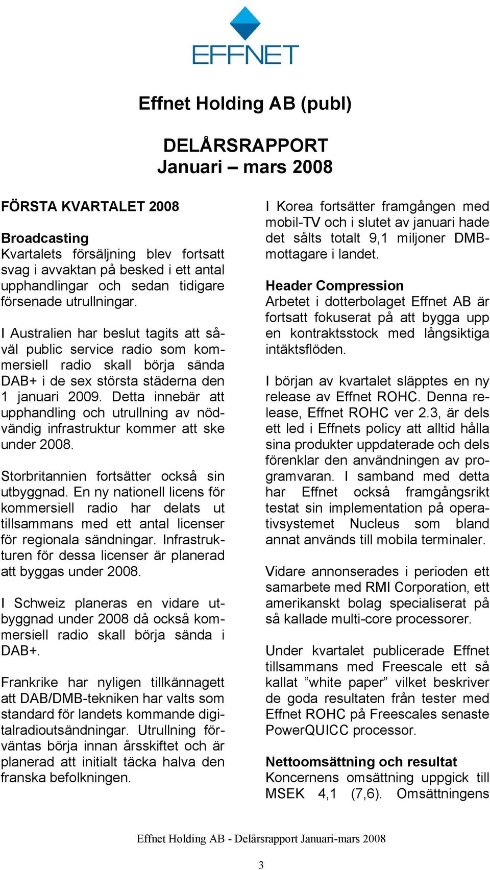 Detta innebär att upphandling och utrullning av nödvändig infrastruktur kommer att ske under 2008. Storbritannien fortsätter också sin utbyggnad.