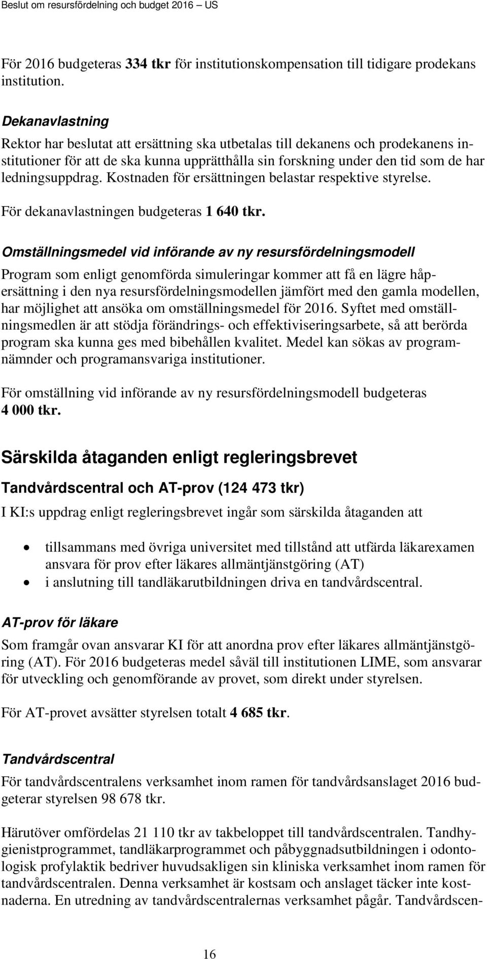 Kostnaden för ersättningen belastar respektive styrelse. För dekanavlastningen budgeteras 1 640 tkr.