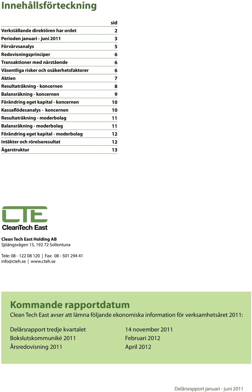 Balansräkning - moderbolag 11 Förändring eget kapital - moderbolag 12 Intäkter och rörelseresultat 12 Ägarstruktur 13 Clean Tech East Holding AB Sjöängsvägen 15, 192 72 Sollentuna Tele: 08-122 08 120