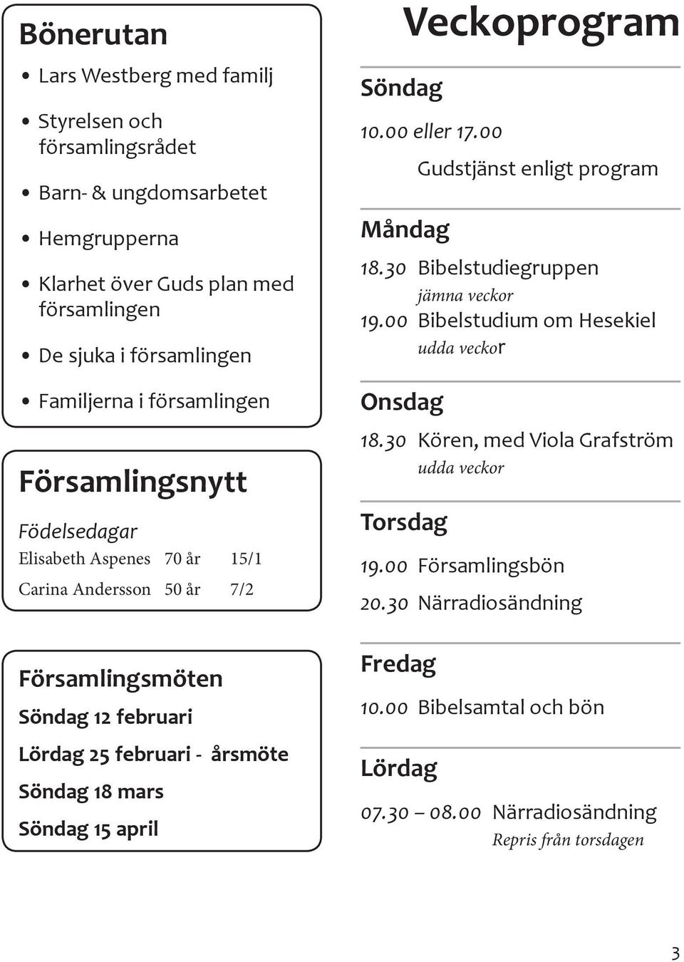 Söndag 15 april Söndag Veckoprogram 10.00 eller 17.00 Måndag Gudstjänst enligt program 18.30 Bibelstudiegruppen jämna veckor 19.00 Bibelstudium om Hesekiel udda veckor Onsdag 18.