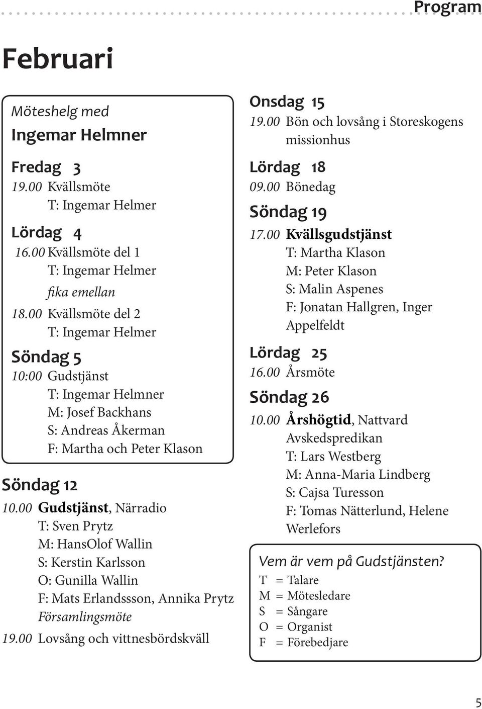 00 Gudstjänst, Närradio T: Sven Prytz M: HansOlof Wallin S: Kerstin Karlsson O: Gunilla Wallin F: Mats Erlandssson, Annika Prytz Församlingsmöte 19.00 Lovsång och vittnesbördskväll Onsdag 15 19.