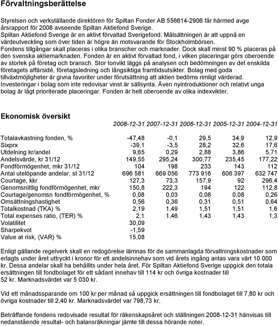 Fondens tillgångar skall placeras i olika branscher och marknader. Dock skall minst 90 % placeras på den svenska aktiemarknaden.