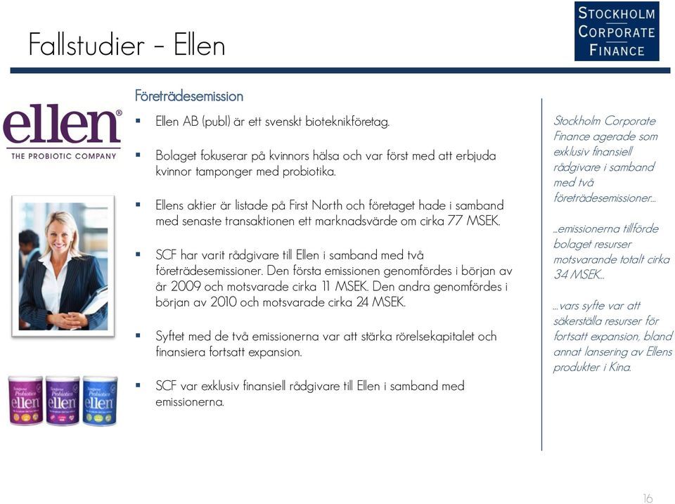 SCF har varit rådgivare till Ellen i samband med två företrädesemissioner. Den första emissionen genomfördes i början av år 2009 och motsvarade cirka 11 MSEK.