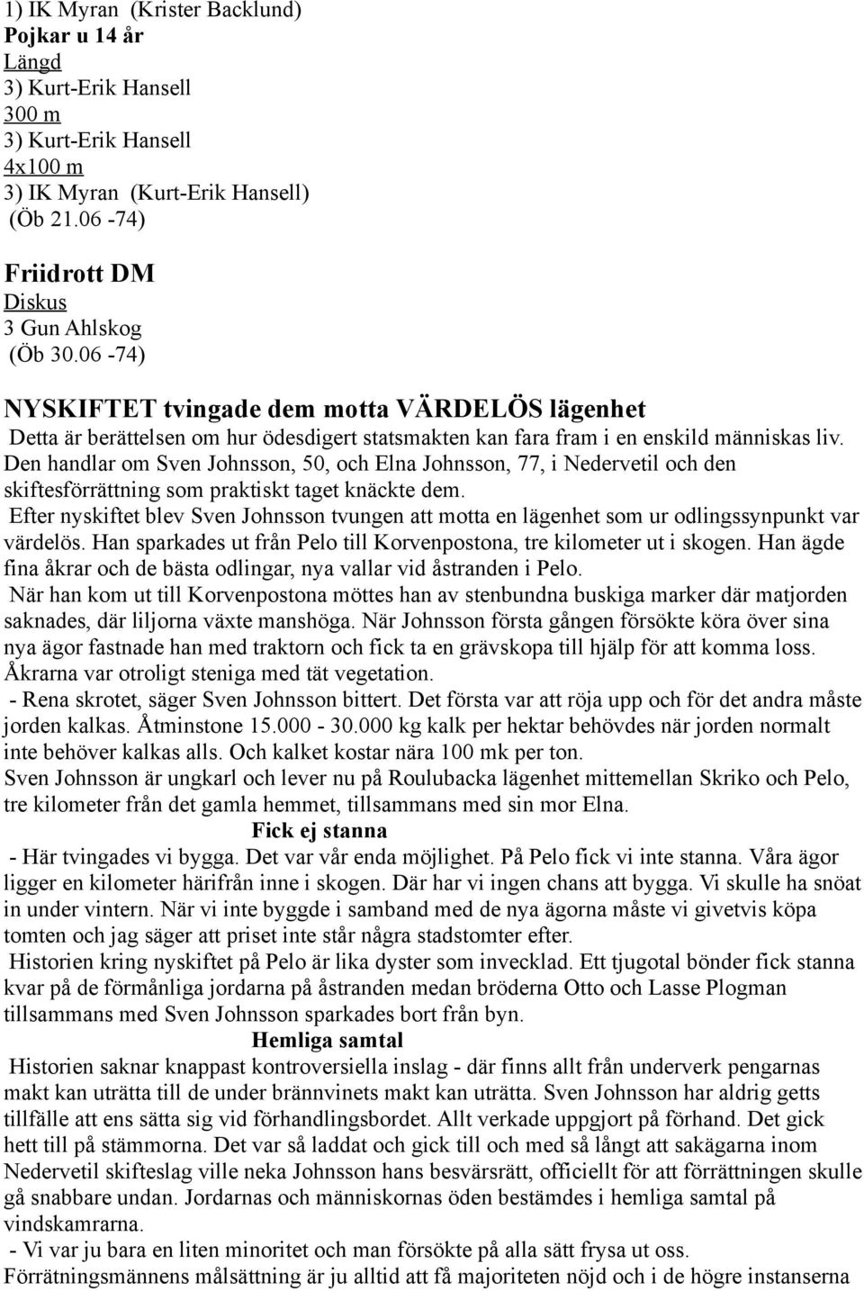 Den handlar om Sven Johnsson, 50, och Elna Johnsson, 77, i Nedervetil och den skiftesförrättning som praktiskt taget knäckte dem.