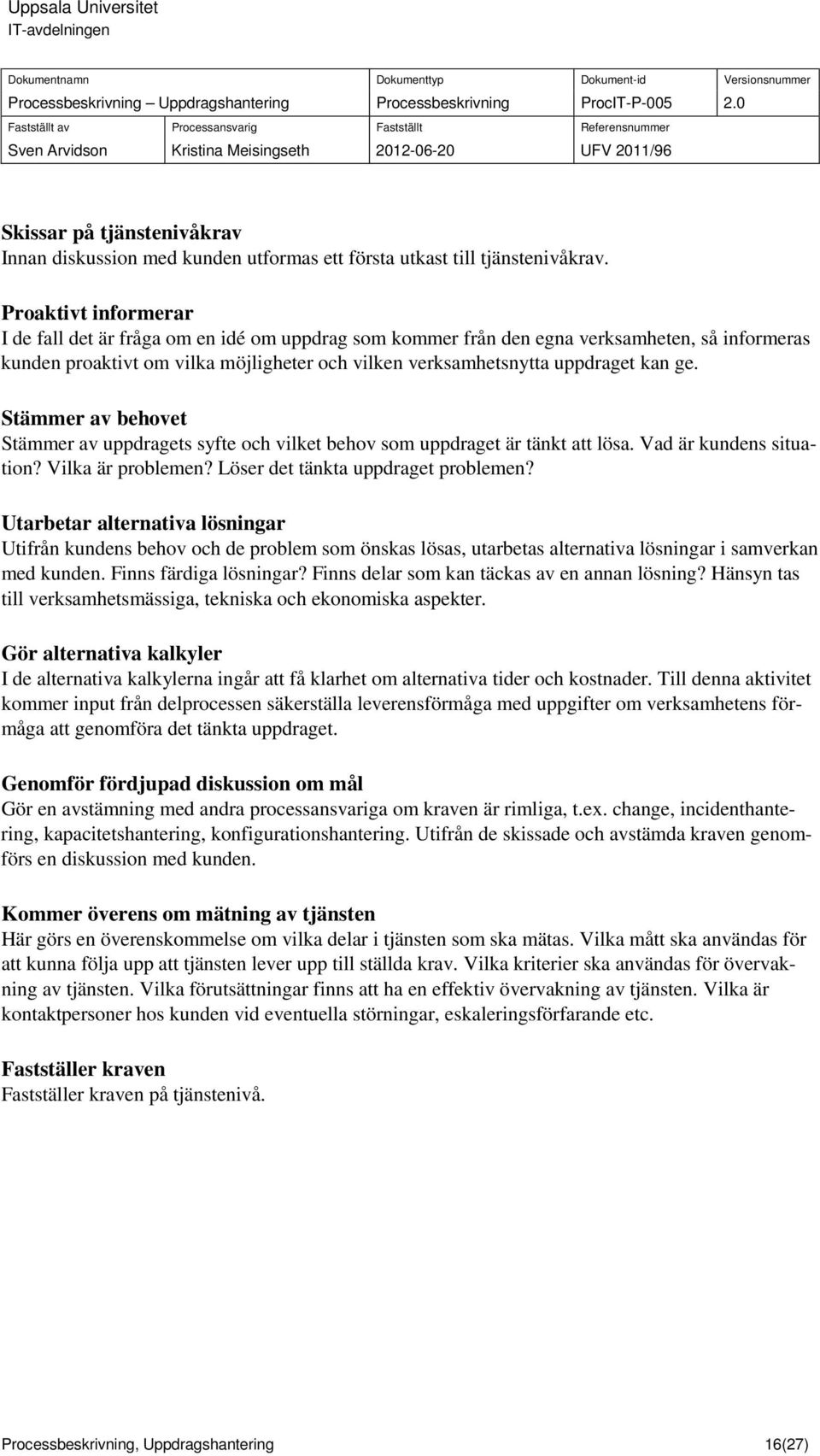 Stämmer av behovet Stämmer av ets syfte och vilket behov som et är tänkt att lösa. Vad är kundens situation? Vilka är problemen? Löser det tänkta et problemen?