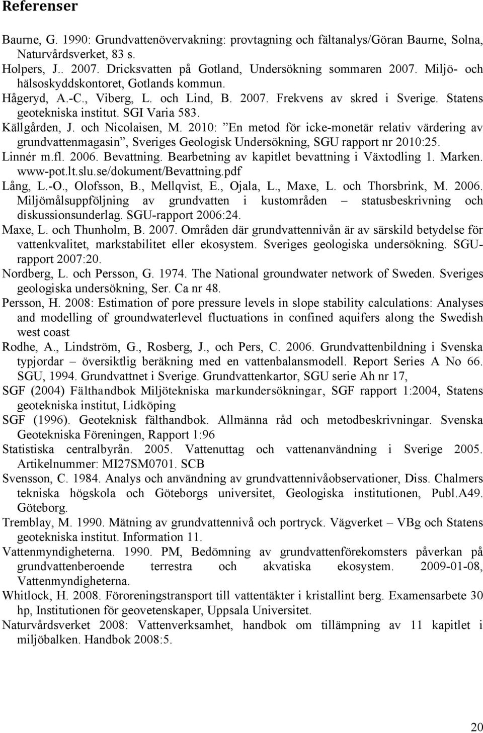 och Nicolaisen, M. 2010: En metod för icke-monetär relativ värdering av grundvattenmagasin, Sveriges Geologisk Undersökning, SGU rapport nr 2010:25. Linnér m.fl. 2006. Bevattning.