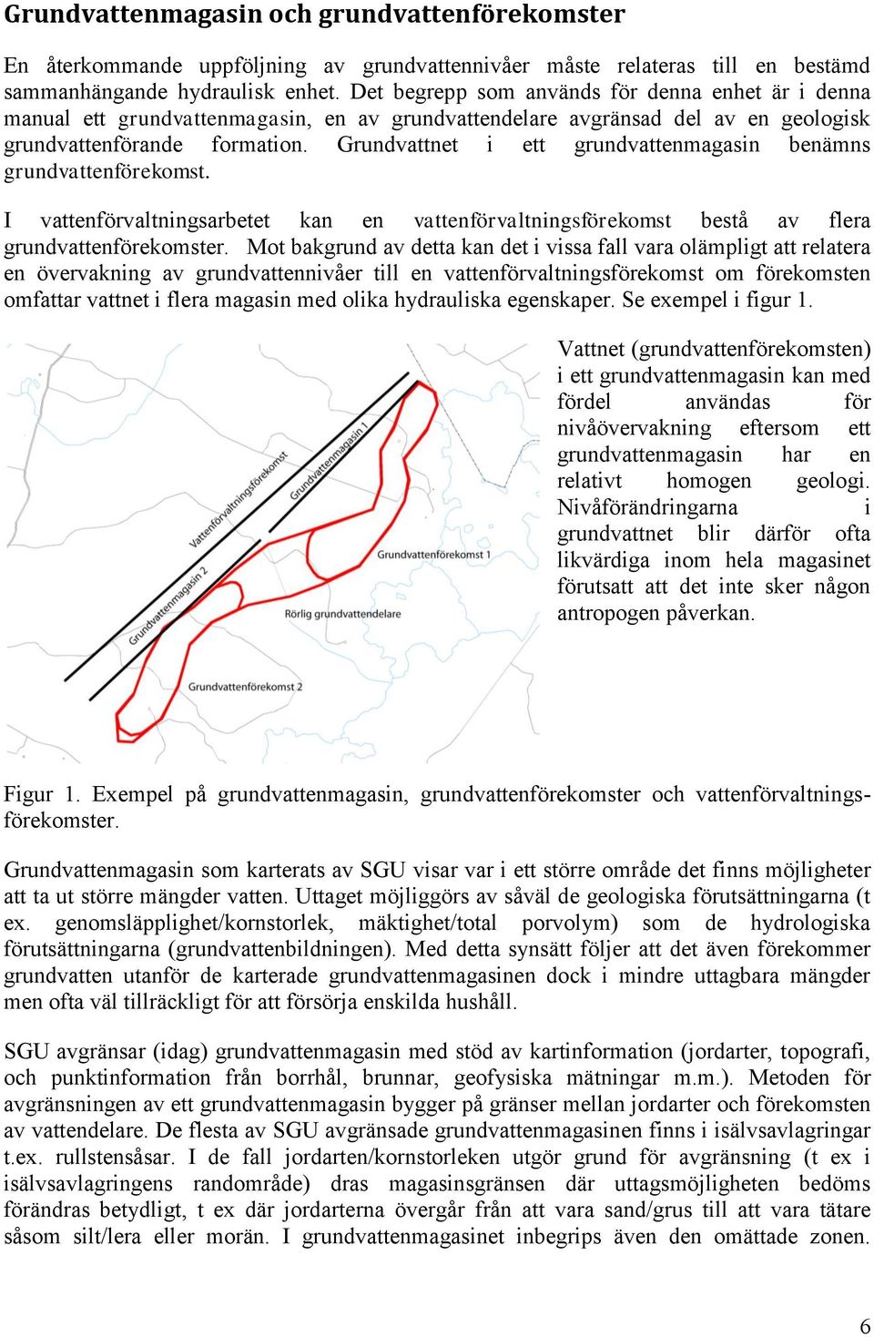 Grundvattnet i ett grundvattenmagasin benämns grundvattenförekomst. I vattenförvaltningsarbetet kan en vattenförvaltningsförekomst bestå av flera grundvattenförekomster.