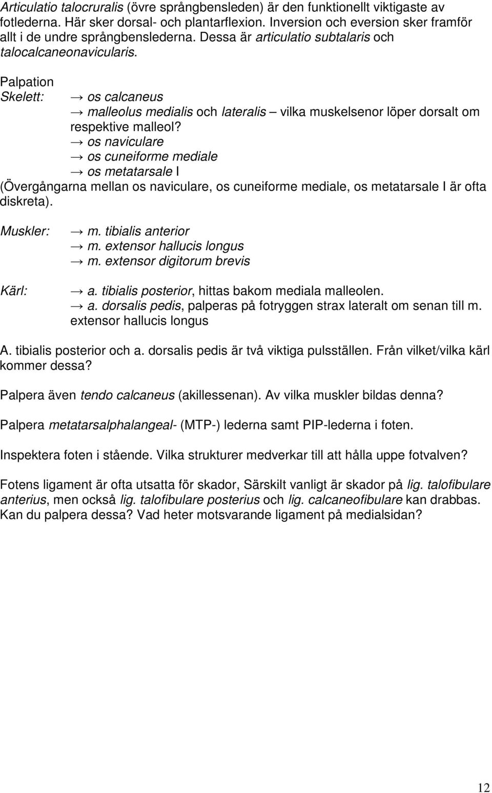 Palpation Skelett: os calcaneus malleolus medialis och lateralis vilka muskelsenor löper dorsalt om respektive malleol?