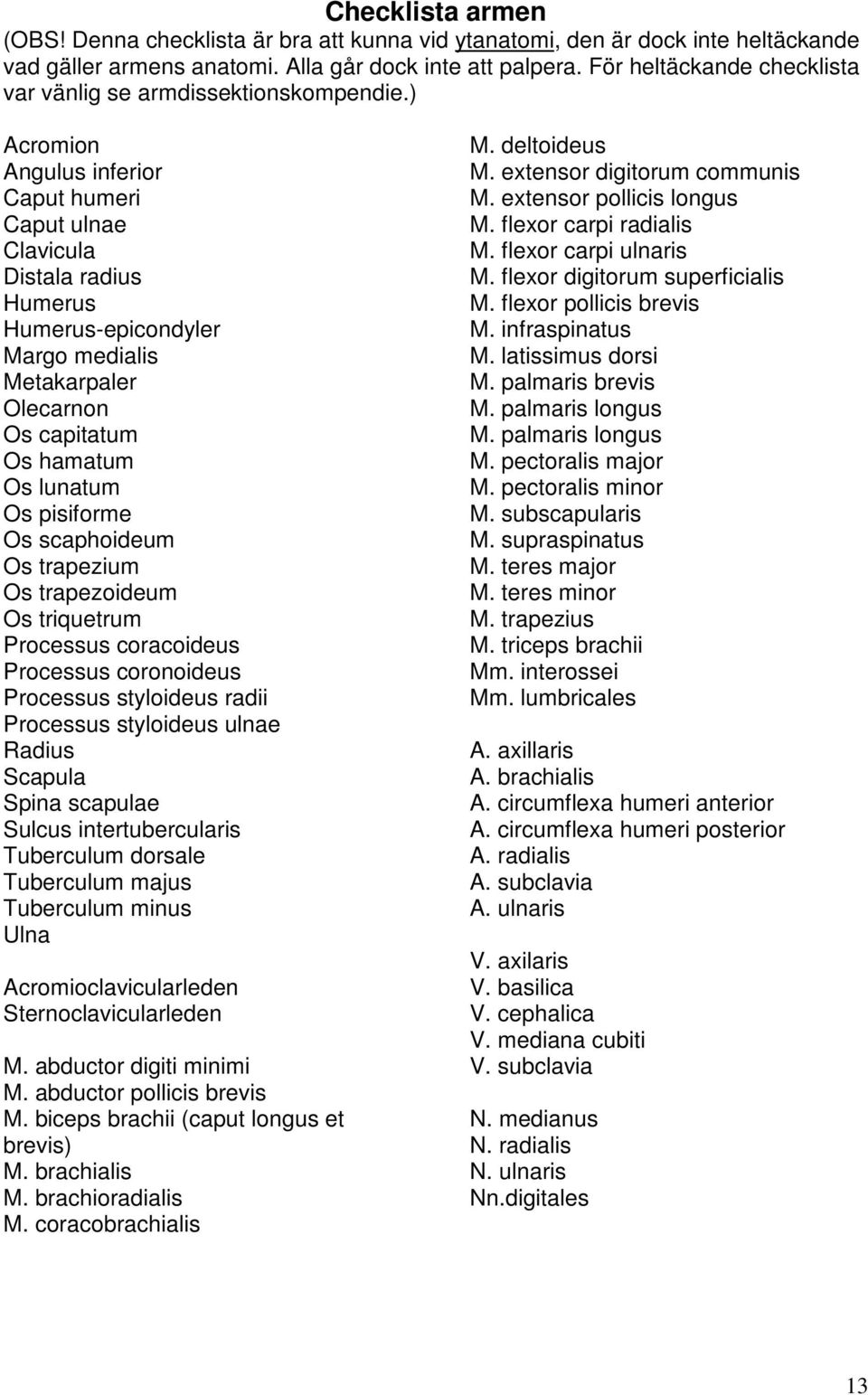 ) Acromion Angulus inferior Caput humeri Caput ulnae Clavicula Distala radius Humerus Humerus-epicondyler Margo medialis Metakarpaler Olecarnon Os capitatum Os hamatum Os lunatum Os pisiforme Os