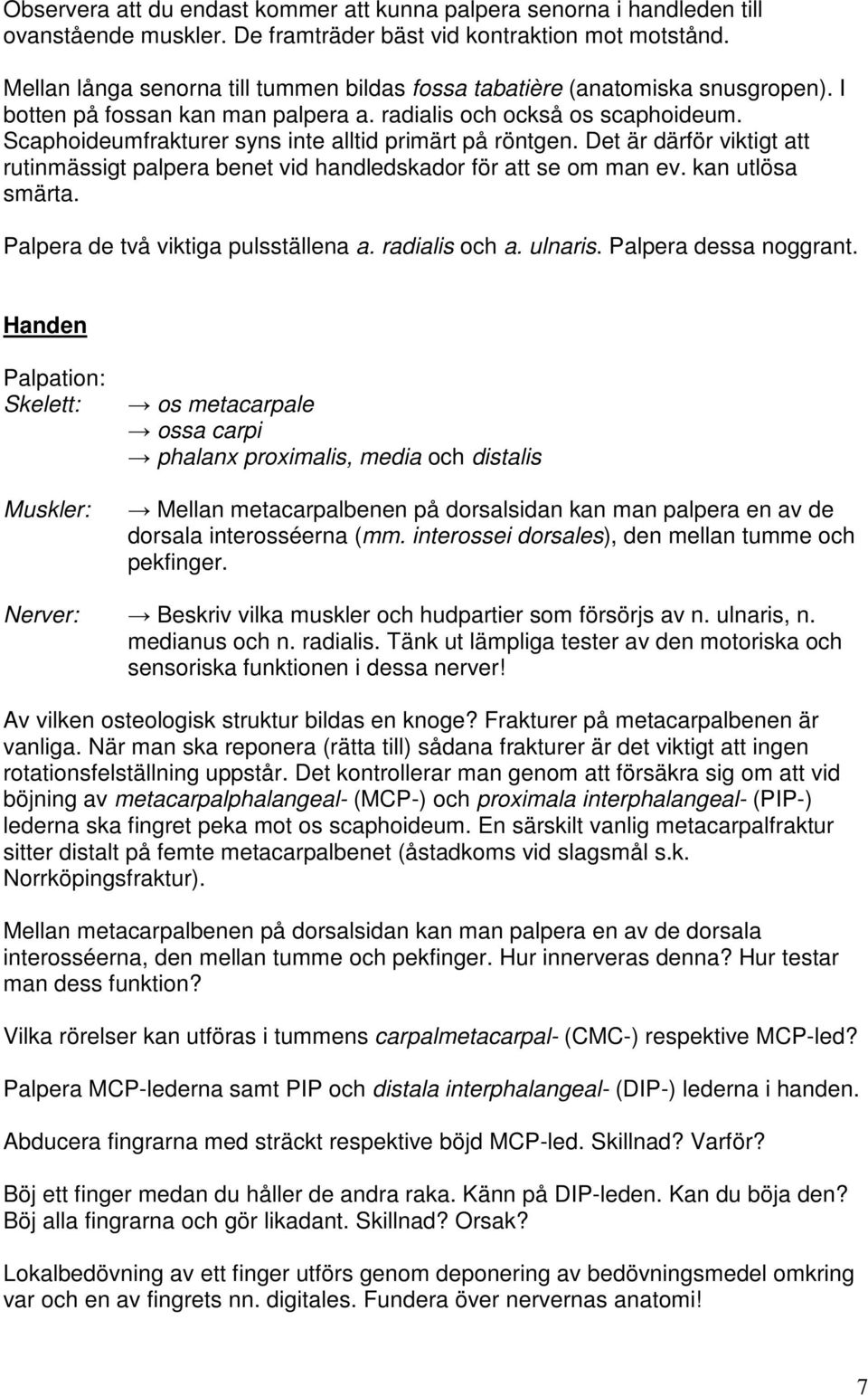 Scaphoideumfrakturer syns inte alltid primärt på röntgen. Det är därför viktigt att rutinmässigt palpera benet vid handledskador för att se om man ev. kan utlösa smärta.