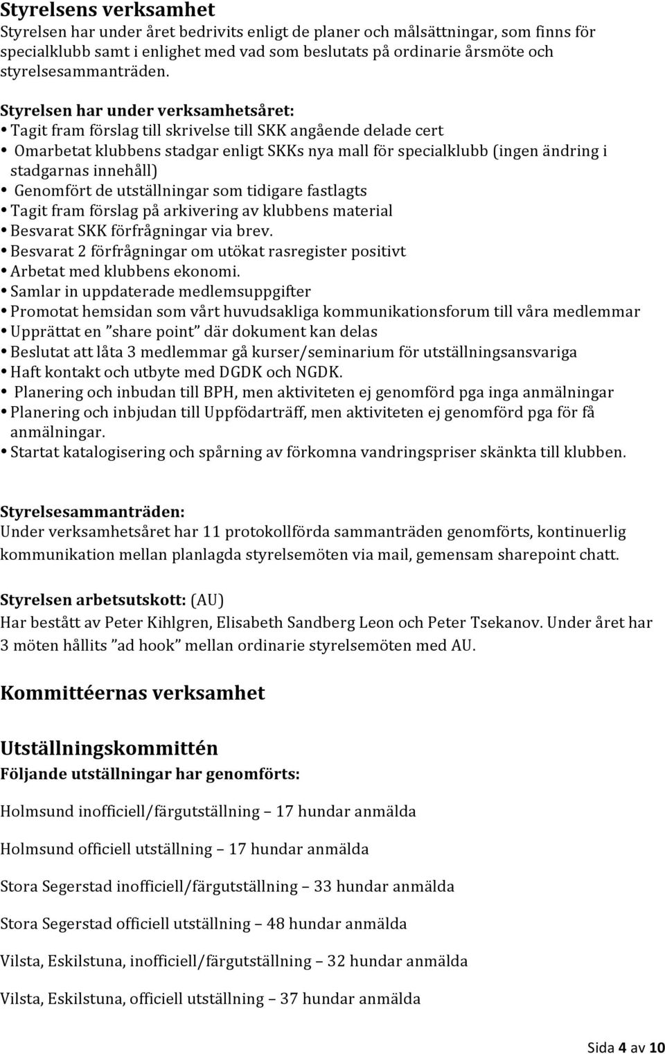 Styrelsen har under verksamhetsåret: Tagit fram förslag till skrivelse till SKK angående delade cert Omarbetat klubbens stadgar enligt SKKs nya mall för specialklubb (ingen ändring i stadgarnas