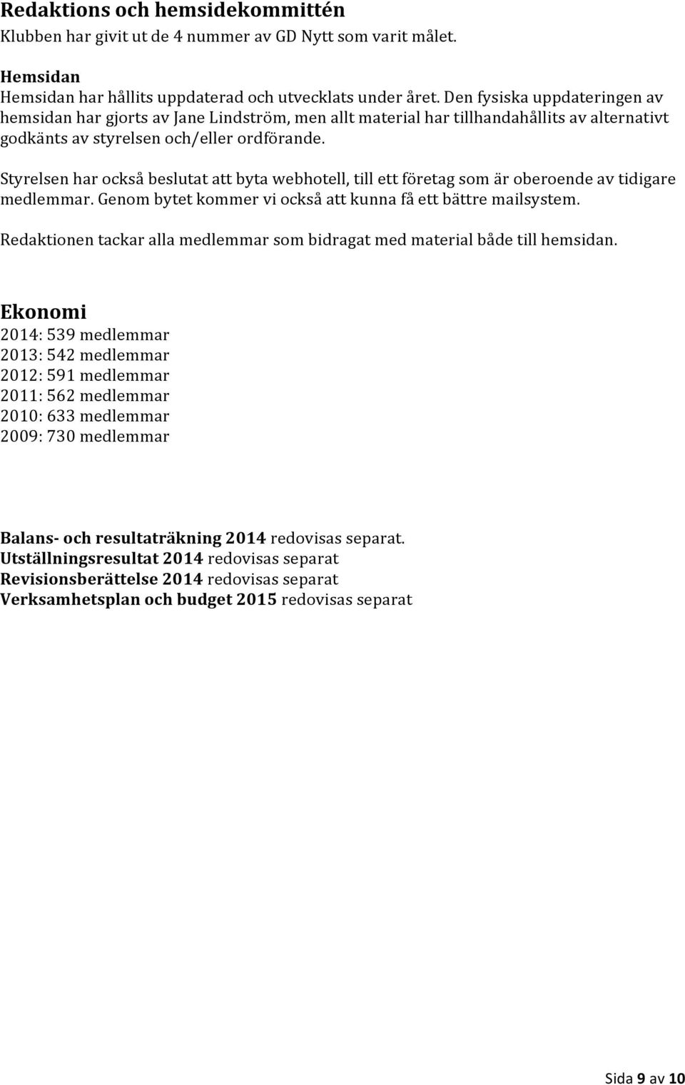 Styrelsen har också beslutat att byta webhotell, till ett företag som är oberoende av tidigare medlemmar. Genom bytet kommer vi också att kunna få ett bättre mailsystem.