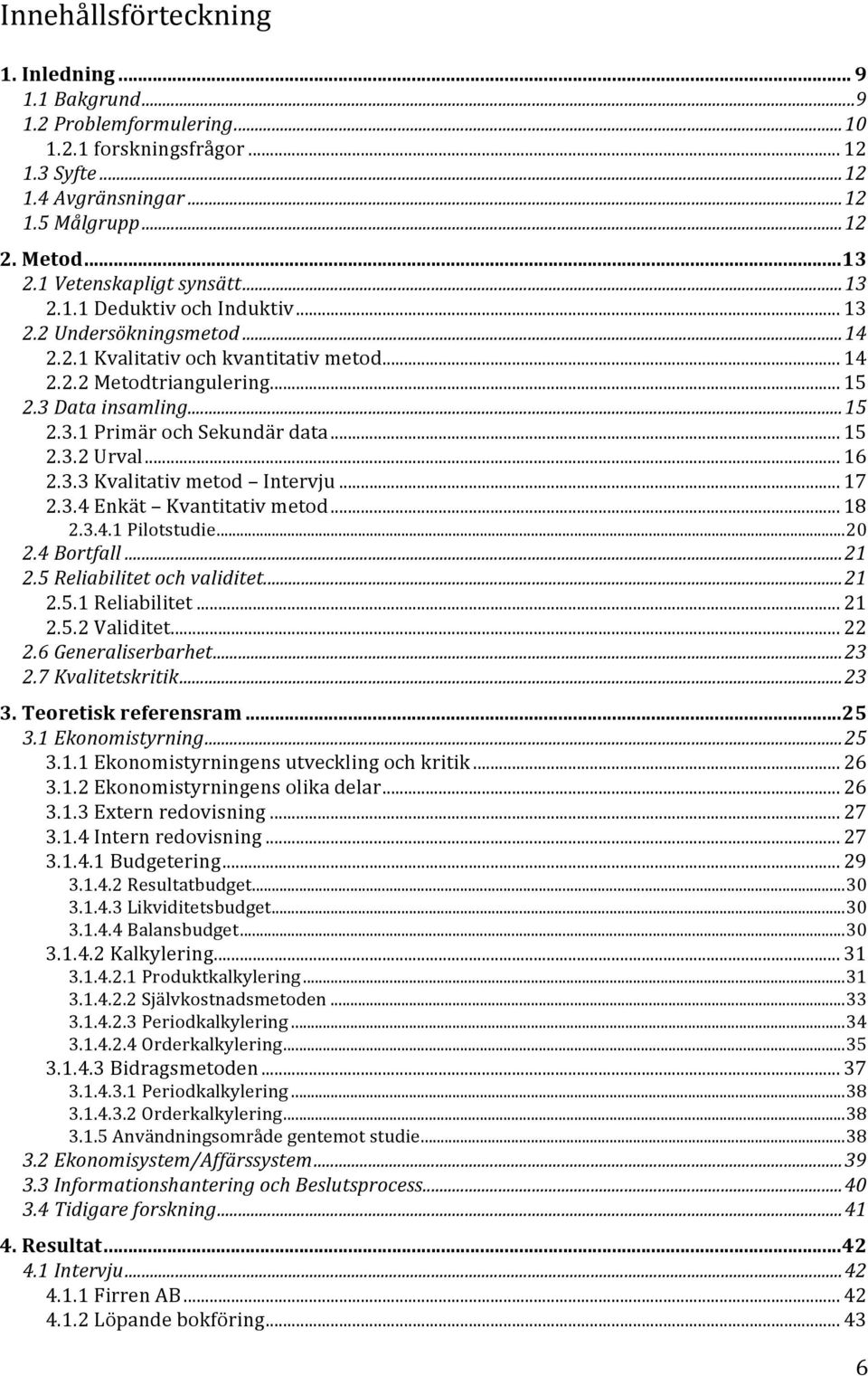 .. 15 2.3.2 Urval... 16 2.3.3 Kvalitativ metod Intervju... 17 2.3.4 Enkät Kvantitativ metod... 18 2.3.4.1 Pilotstudie... 20 2.4 Bortfall... 21 2.5 Reliabilitet och validitet... 21 2.5.1 Reliabilitet.