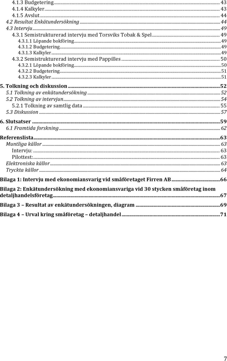 Tolkning och diskussion... 52 5.1 Tolkning av enkätundersökning... 52 5.2 Tolkning av intervjun... 54 5.2.1 Tolkning av samtlig data... 55 5.3 Diskussion... 57 6. Slutsatser... 59 6.