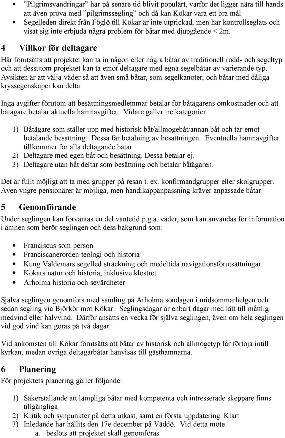 4 Villkor för deltagare Här förutsätts att projektet kan ta in någon eller några båtar av traditionell rodd- och segeltyp och att dessutom projektet kan ta emot deltagare med egna segelbåtar av