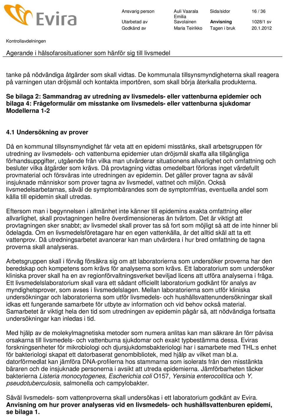 Se bilaga 2: Sammandrag av utredning av livsmedels- eller vattenburna epidemier och bilaga 4: Frågeformulär om misstanke om livsmedels- eller vattenburna sjukdomar Modellerna 1-2 4.