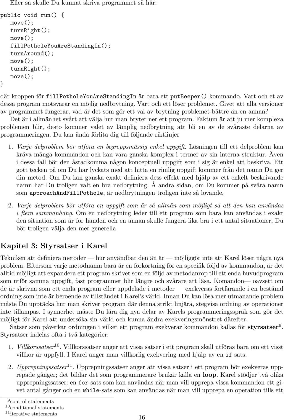 Givet att alla versioner av programmet fungerar, vad är det som gör ett val av brytning problemet bättre än en annan? Det är i allmänhet svårt att välja hur man bryter ner ett program.