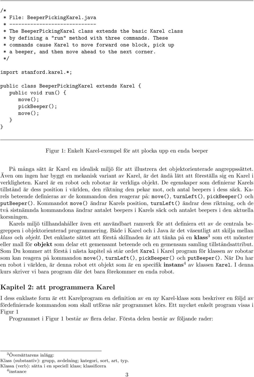 *; public class BeeperPickingKarel extends Karel { pickbeeper(); Figur 1: Enkelt Karel-exempel för att plocka upp en enda beeper På många sätt är Karel en idealisk miljö för att illustrera det