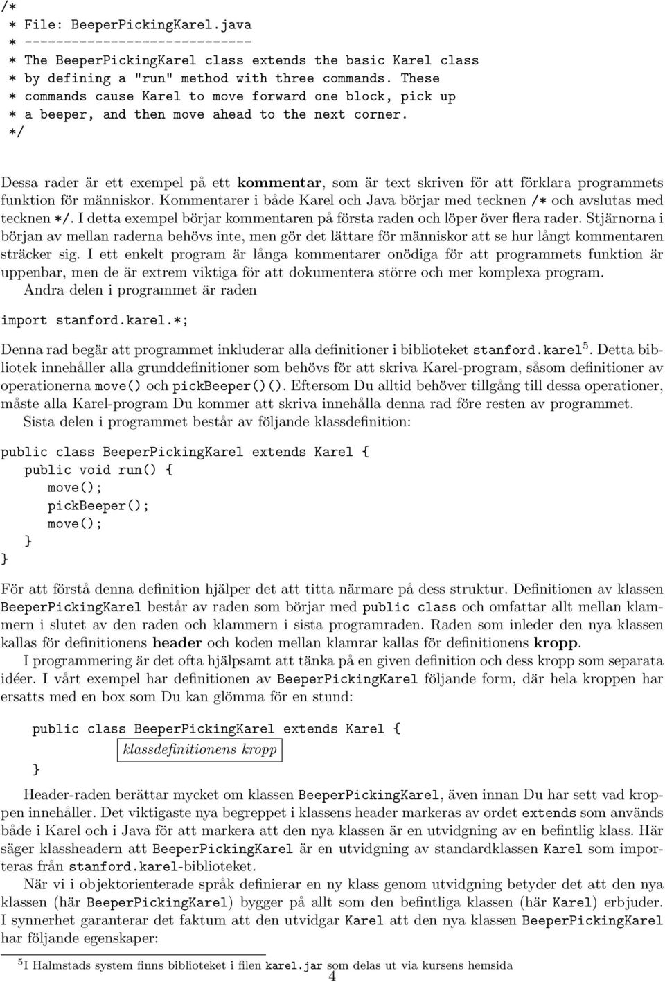 Dessa rader är ett exempel på ett kommentar, som är text skriven för att förklara programmets funktion för människor. Kommentarer i både Karel och Java börjar med tecknen /* och avslutas med tecknen.