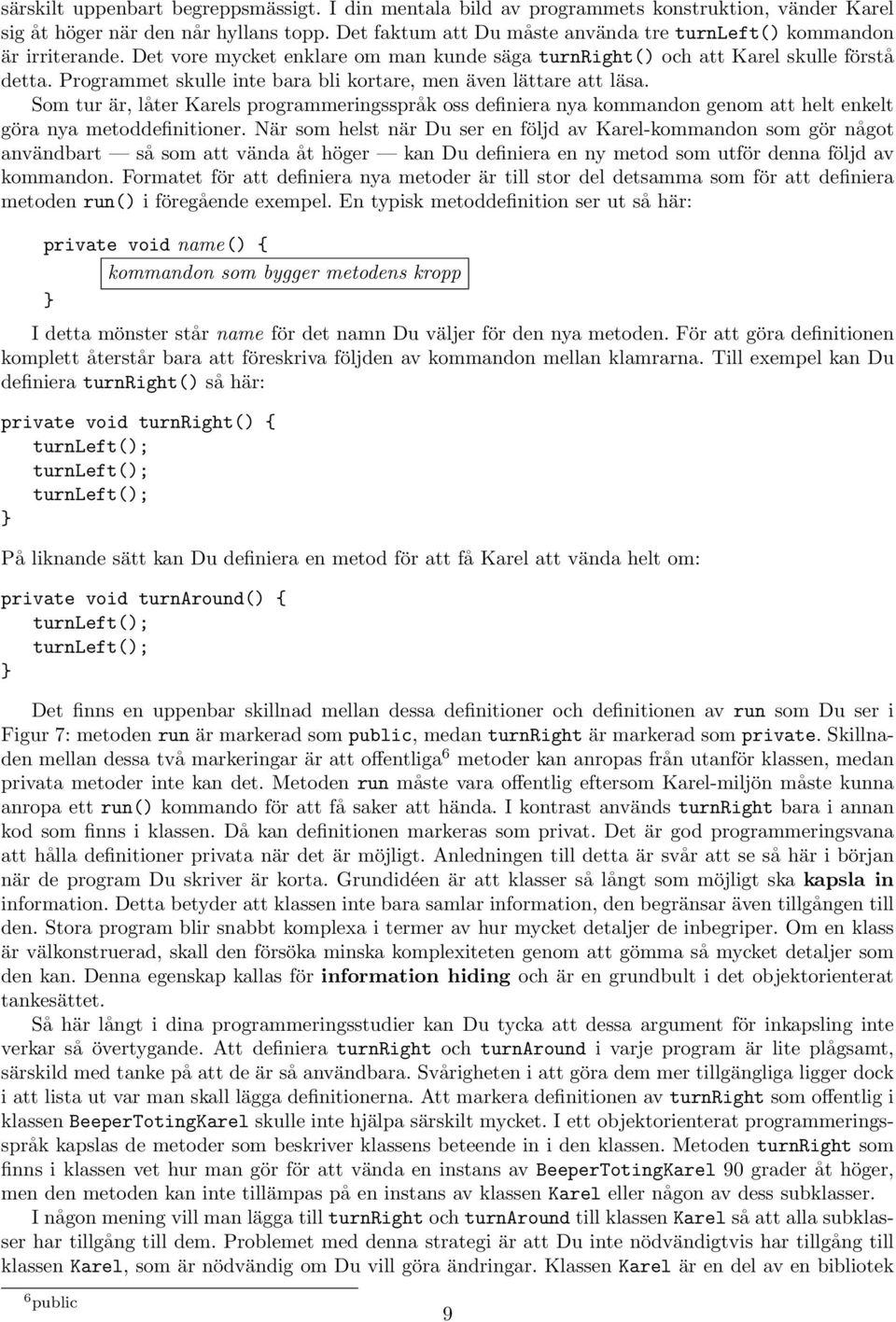 Programmet skulle inte bara bli kortare, men även lättare att läsa. Som tur är, låter Karels programmeringsspråk oss definiera nya kommandon genom att helt enkelt göra nya metoddefinitioner.