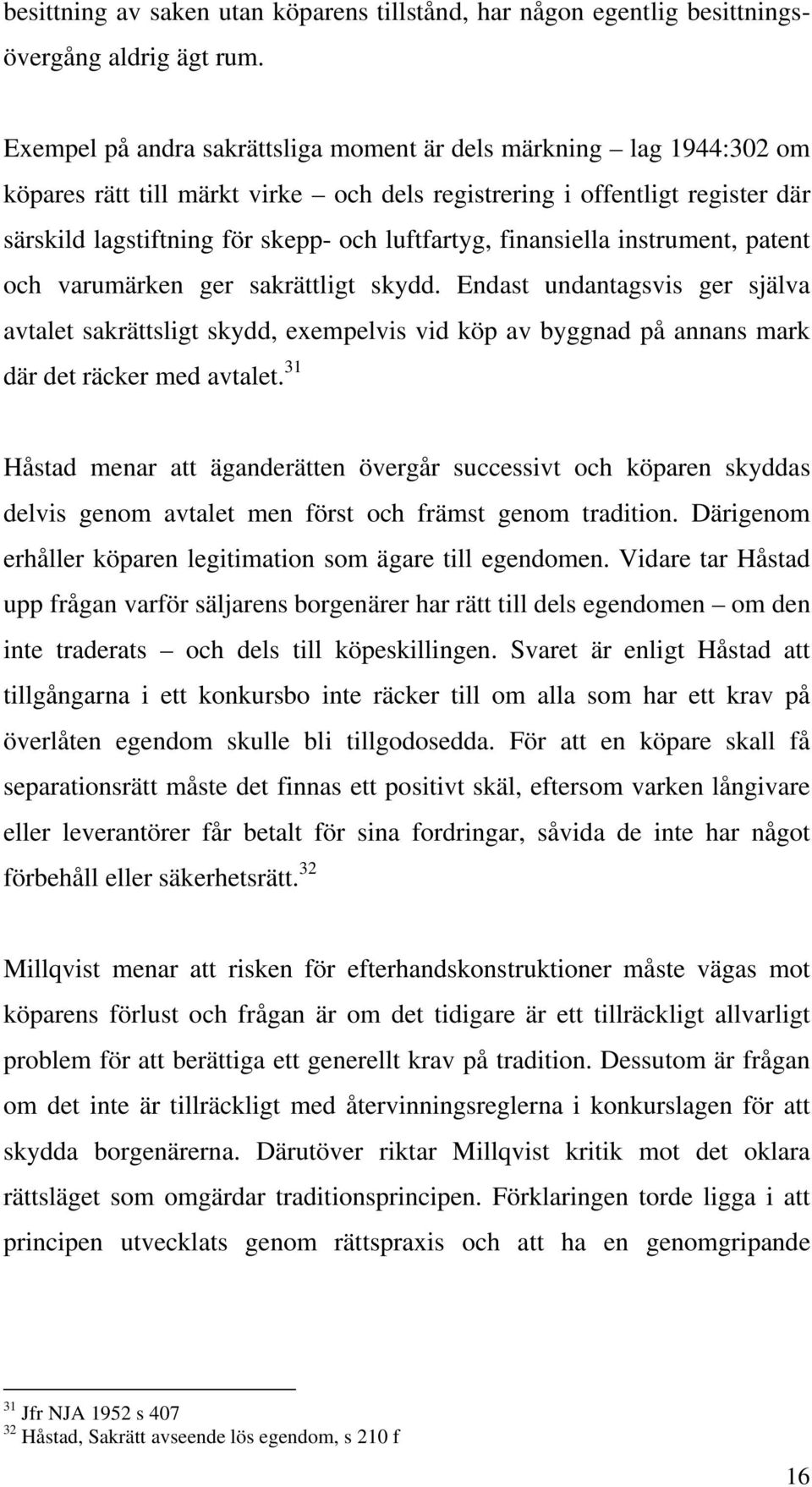 finansiella instrument, patent och varumärken ger sakrättligt skydd. Endast undantagsvis ger själva avtalet sakrättsligt skydd, exempelvis vid köp av byggnad på annans mark där det räcker med avtalet.