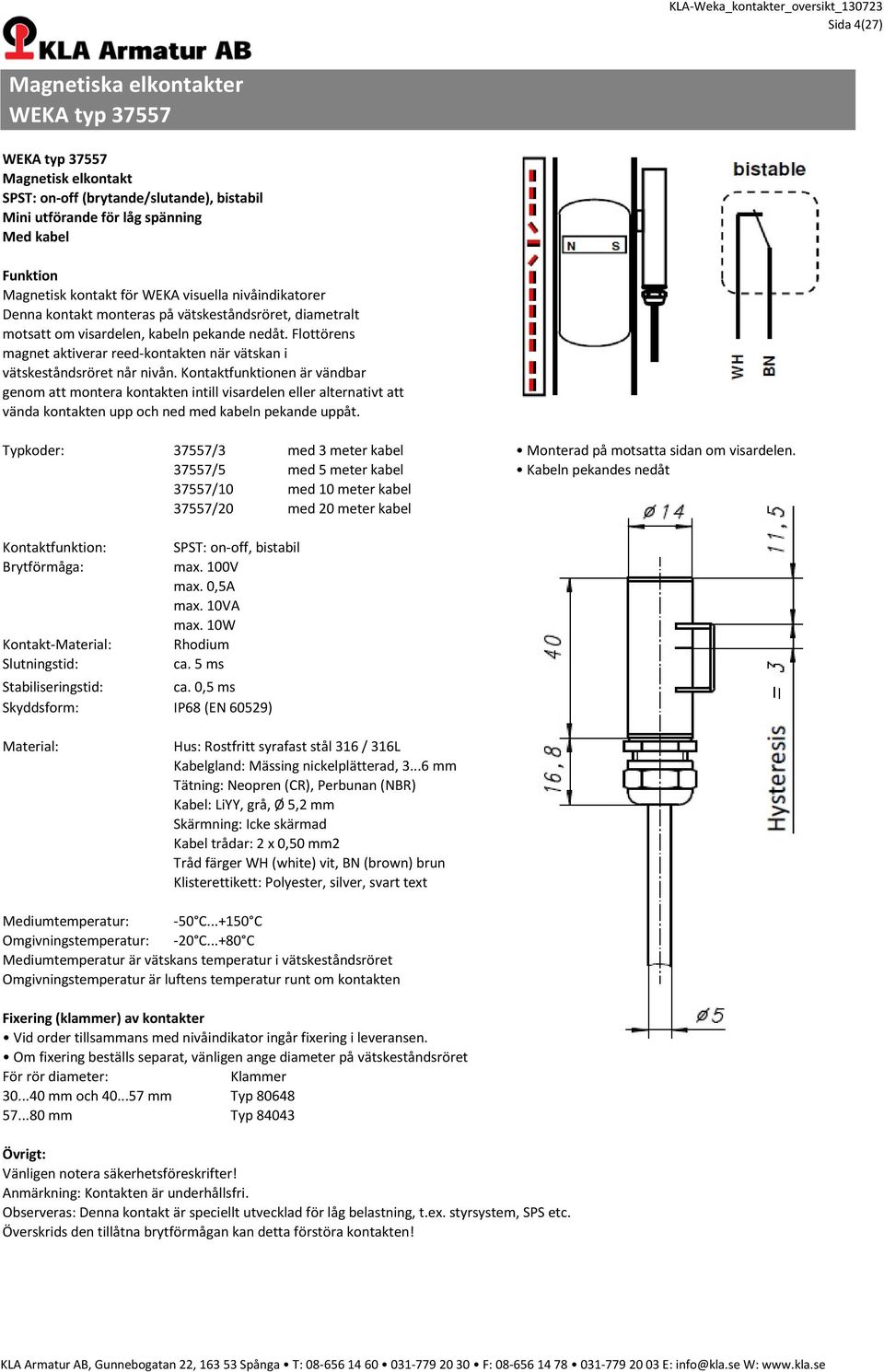 37557/5 med 5 meter kabel Kabeln pekandes nedåt 37557/10 med 10 meter kabel 37557/20 med 20 meter kabel Kontaktfunktion: Kontakt-: Slutningstid: SPST: on-off, bistabil max. 100V max. 0,5A max.