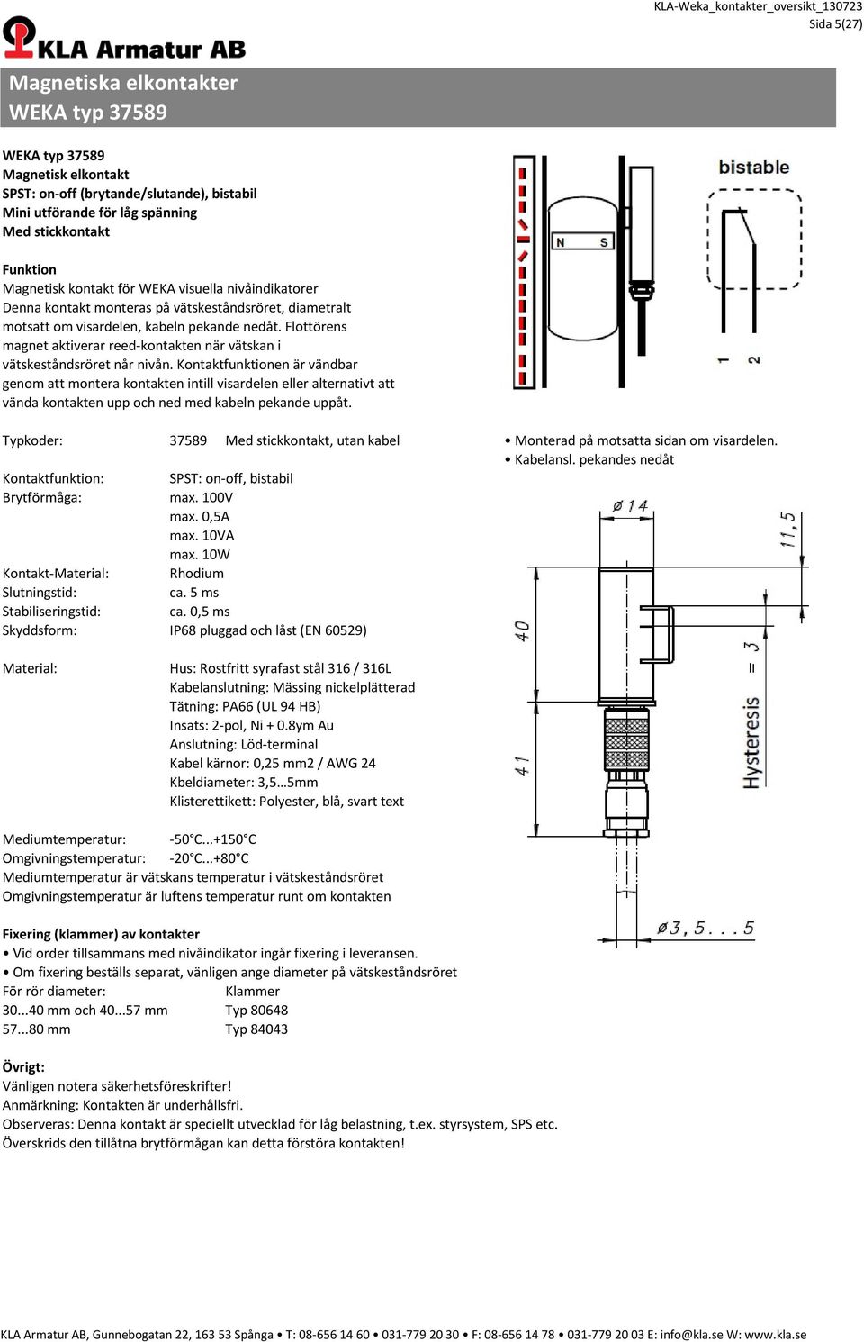 5 ms Stabiliseringstid: ca. 0,5 ms Skyddsform: IP68 pluggad och låst (EN 60529) : Kabelanslutning: Mässing nickelplätterad Tätning: PA66 (UL 94 HB) Insats: 2-pol, Ni + 0.