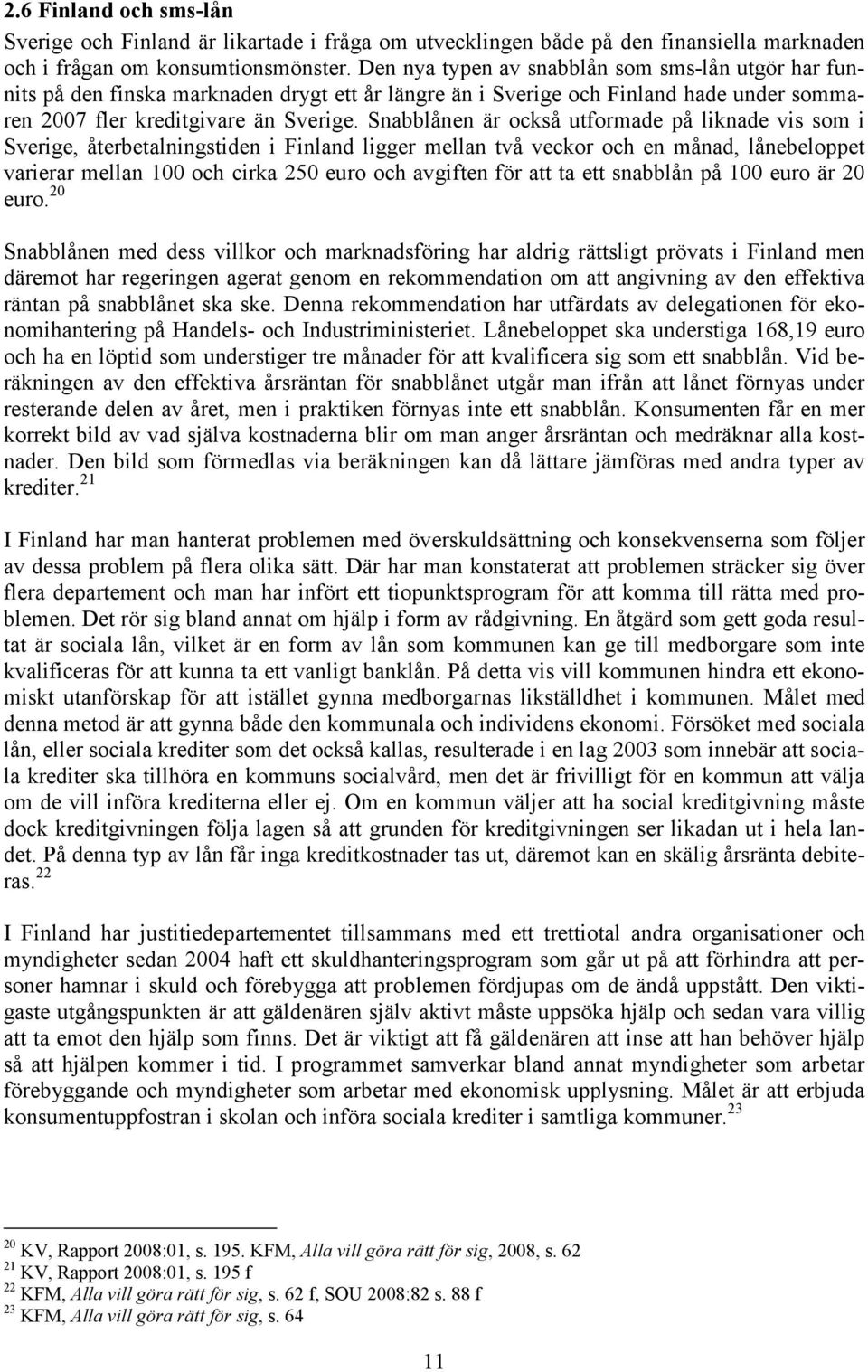 Snabblånen är också utformade på liknade vis som i Sverige, återbetalningstiden i Finland ligger mellan två veckor och en månad, lånebeloppet varierar mellan 100 och cirka 250 euro och avgiften för