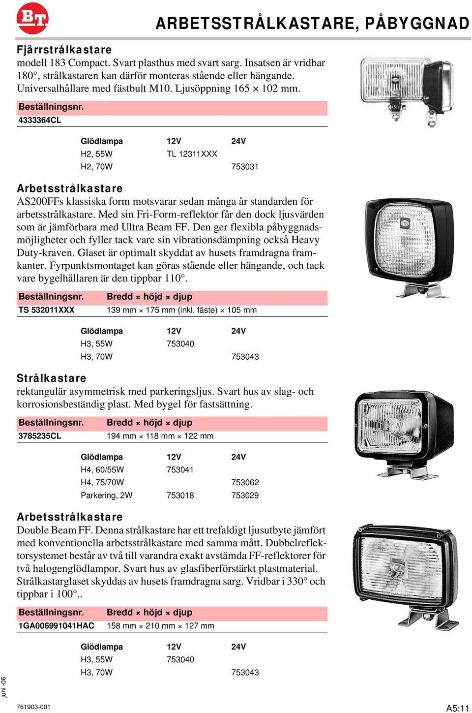 Med sin Fri-Form-reflektor får den dock ljusvärden som är jämförbara med Ultra Beam FF. Den ger flexibla påbyggnadsmöjligheter och fyller tack vare sin vibrationsdämpning också Heavy Duty-kraven.